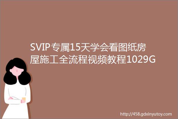 SVIP专属15天学会看图纸房屋施工全流程视频教程1029G