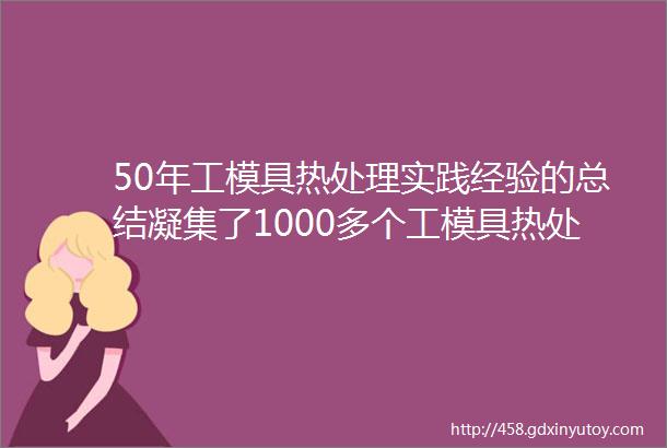 50年工模具热处理实践经验的总结凝集了1000多个工模具热处理生产实战案例