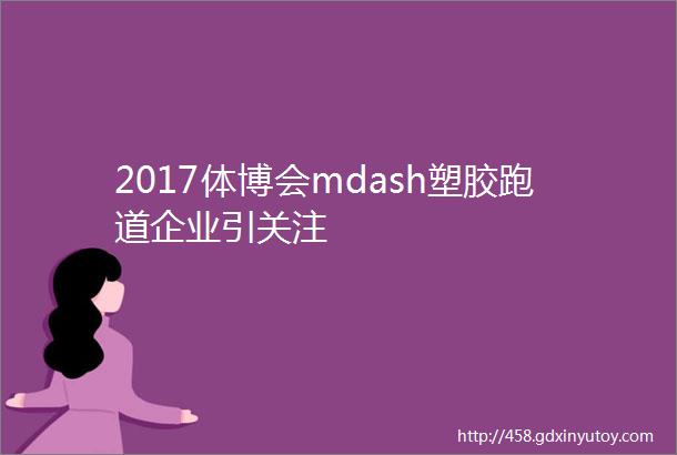 2017体博会mdash塑胶跑道企业引关注