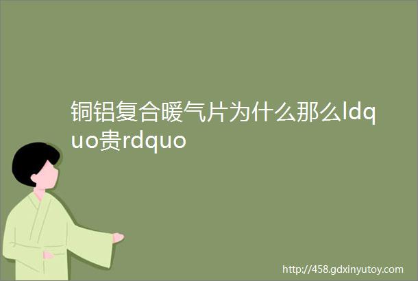 铜铝复合暖气片为什么那么ldquo贵rdquo