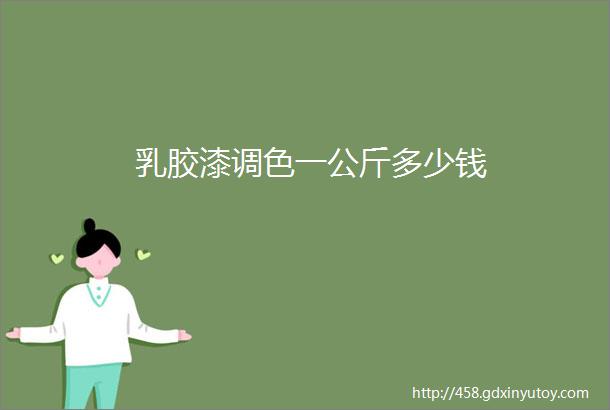 乳胶漆调色一公斤多少钱