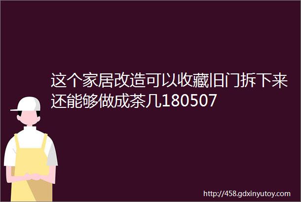 这个家居改造可以收藏旧门拆下来还能够做成茶几180507