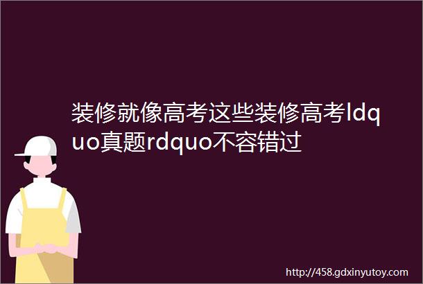 装修就像高考这些装修高考ldquo真题rdquo不容错过