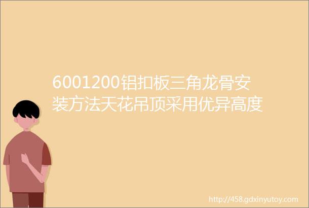 6001200铝扣板三角龙骨安装方法天花吊顶采用优异高度