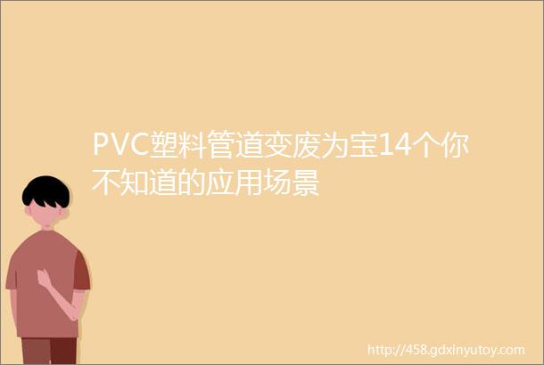 PVC塑料管道变废为宝14个你不知道的应用场景