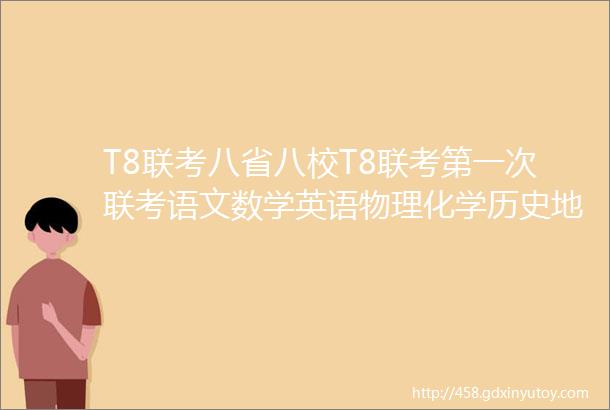 T8联考八省八校T8联考第一次联考语文数学英语物理化学历史地理政治生物文末可下载