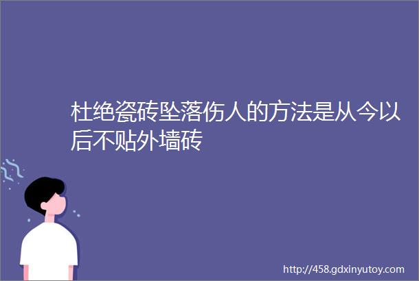 杜绝瓷砖坠落伤人的方法是从今以后不贴外墙砖