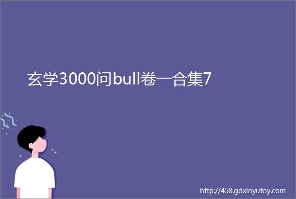 玄学3000问bull卷一合集7