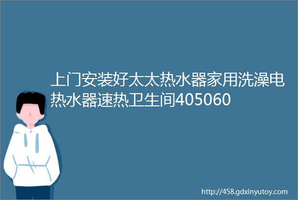 上门安装好太太热水器家用洗澡电热水器速热卫生间405060