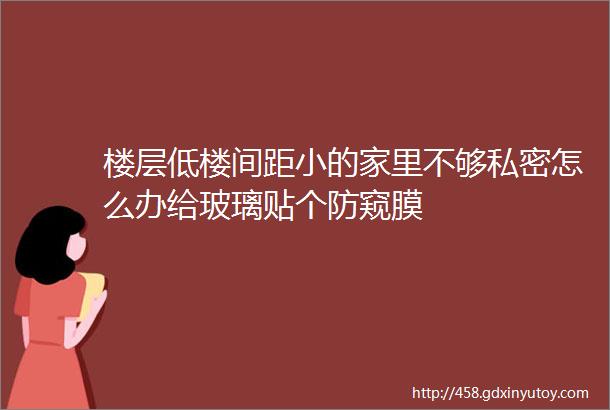 楼层低楼间距小的家里不够私密怎么办给玻璃贴个防窥膜