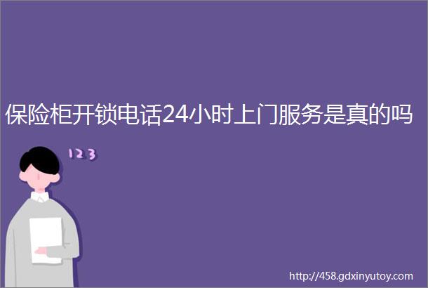 保险柜开锁电话24小时上门服务是真的吗